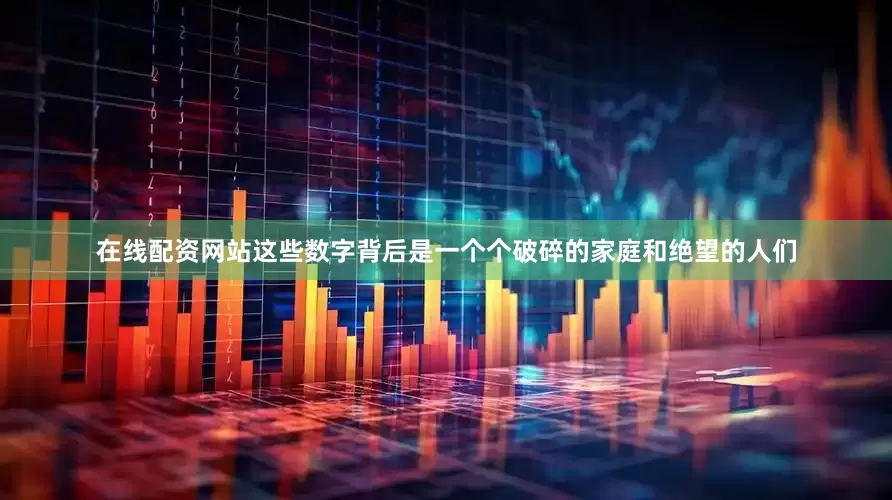 在线配资网站这些数字背后是一个个破碎的家庭和绝望的人们