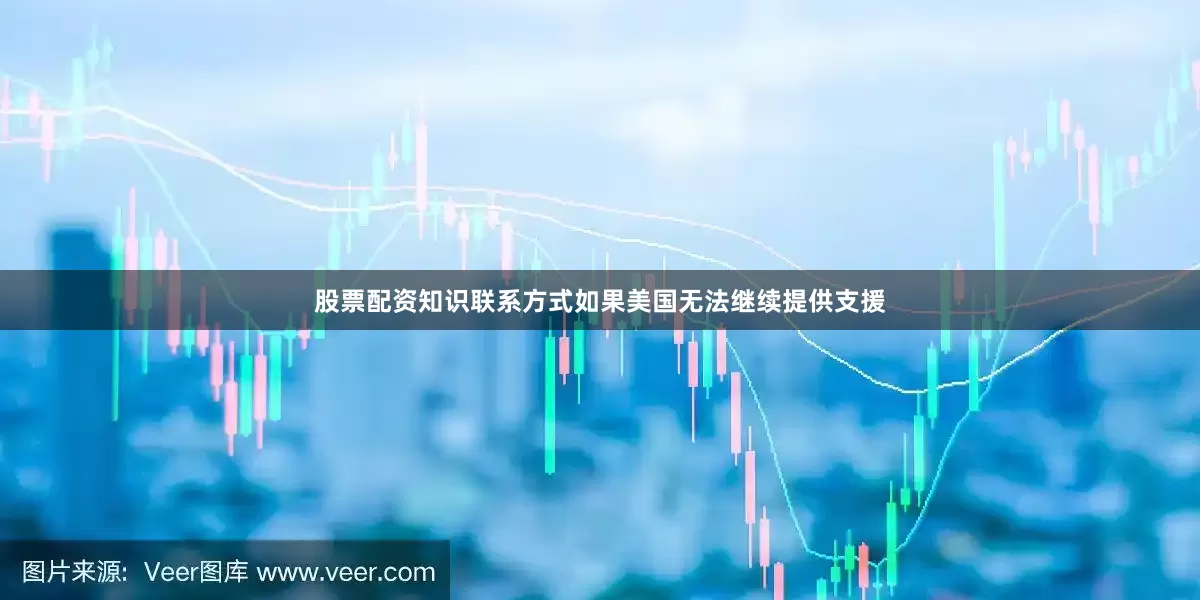 股票配资知识联系方式如果美国无法继续提供支援