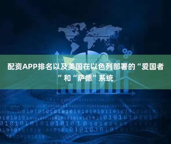 配资APP排名以及美国在以色列部署的“爱国者”和“萨德”系统