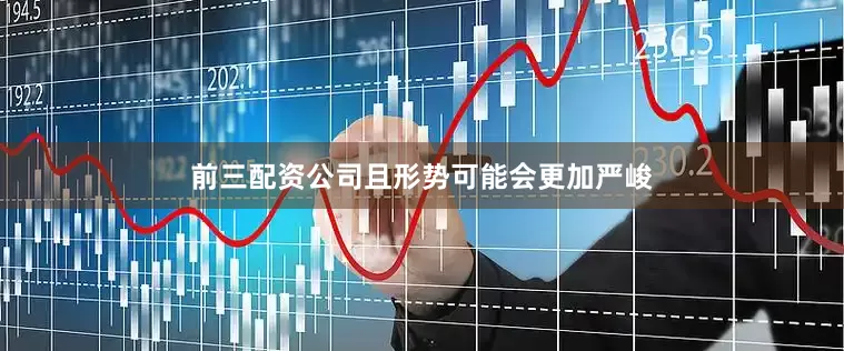 前三配资公司且形势可能会更加严峻