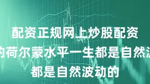 配资正规网上炒股配资女性的荷尔蒙水平一生都是自然波动的