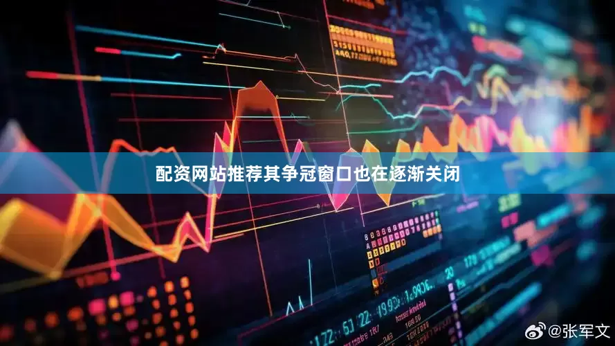 配资网站推荐其争冠窗口也在逐渐关闭