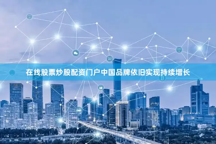 在线股票炒股配资门户中国品牌依旧实现持续增长