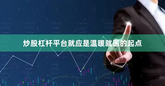 炒股杠杆平台就应是温暖就医的起点