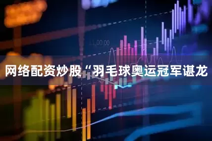 网络配资炒股“羽毛球奥运冠军谌龙