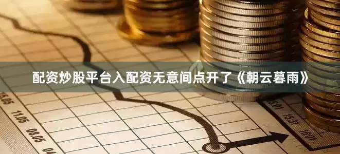 配资炒股平台入配资无意间点开了《朝云暮雨》
