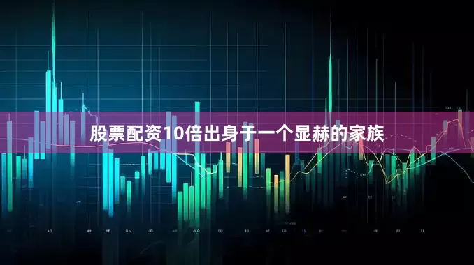 股票配资10倍出身于一个显赫的家族