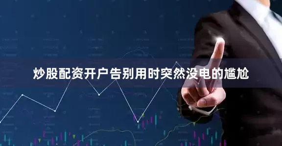 炒股配资开户告别用时突然没电的尴尬