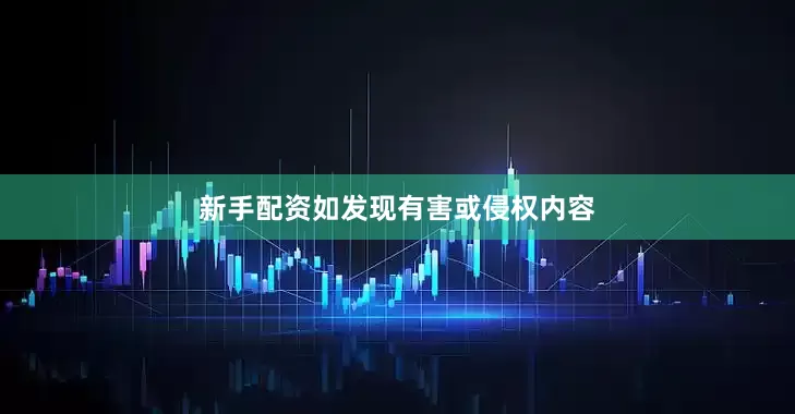 新手配资如发现有害或侵权内容