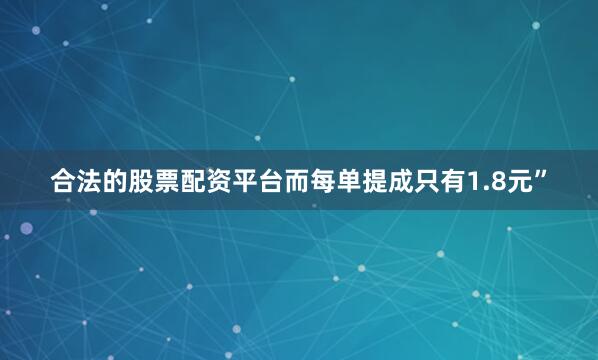 合法的股票配资平台而每单提成只有1.8元”