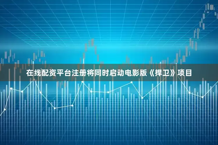 在线配资平台注册将同时启动电影版《捍卫》项目