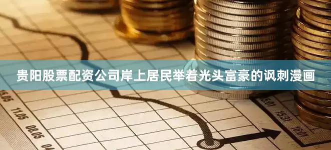 贵阳股票配资公司岸上居民举着光头富豪的讽刺漫画