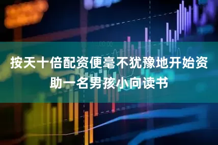 按天十倍配资便毫不犹豫地开始资助一名男孩小向读书