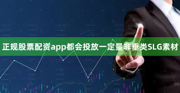 正规股票配资app都会投放一定量非垂类SLG素材