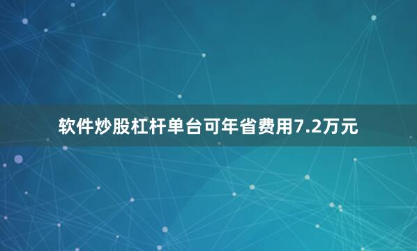 软件炒股杠杆单台可年省费用7.2万元