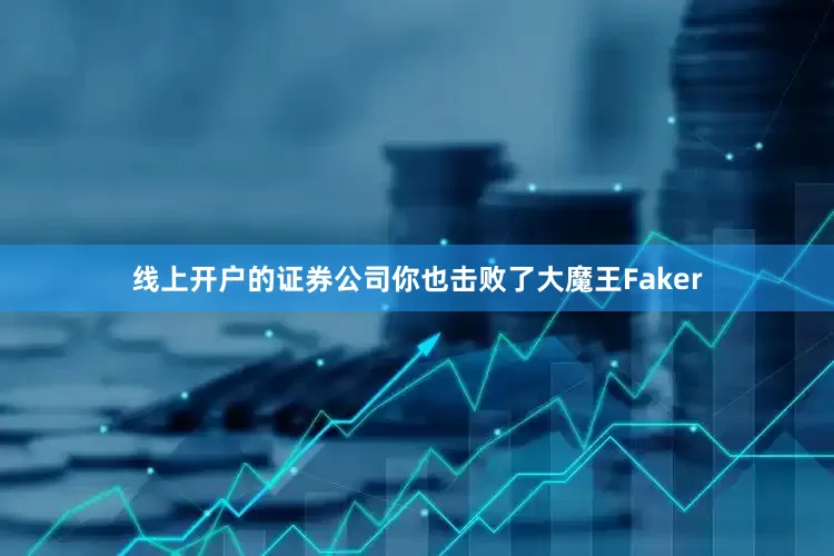 线上开户的证券公司你也击败了大魔王Faker