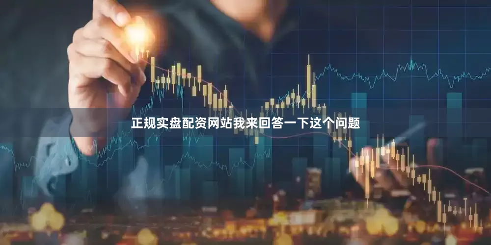 正规实盘配资网站我来回答一下这个问题