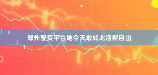 郑州配资平台她今天敢如此活得自由