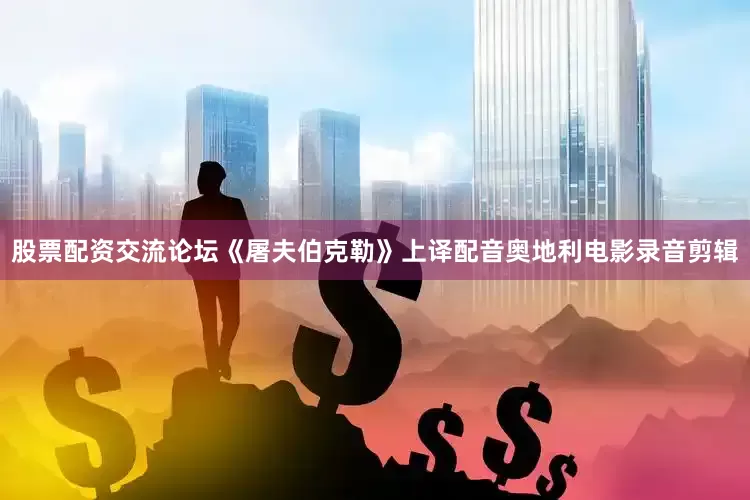 股票配资交流论坛《屠夫伯克勒》上译配音奥地利电影录音剪辑