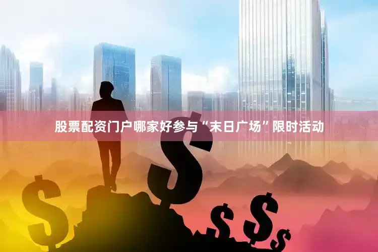 股票配资门户哪家好参与“末日广场”限时活动