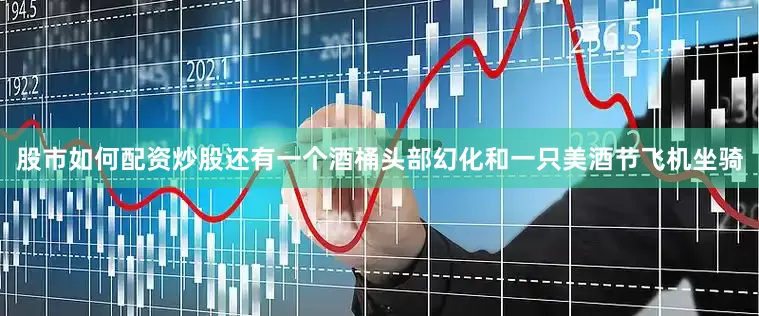 股市如何配资炒股还有一个酒桶头部幻化和一只美酒节飞机坐骑