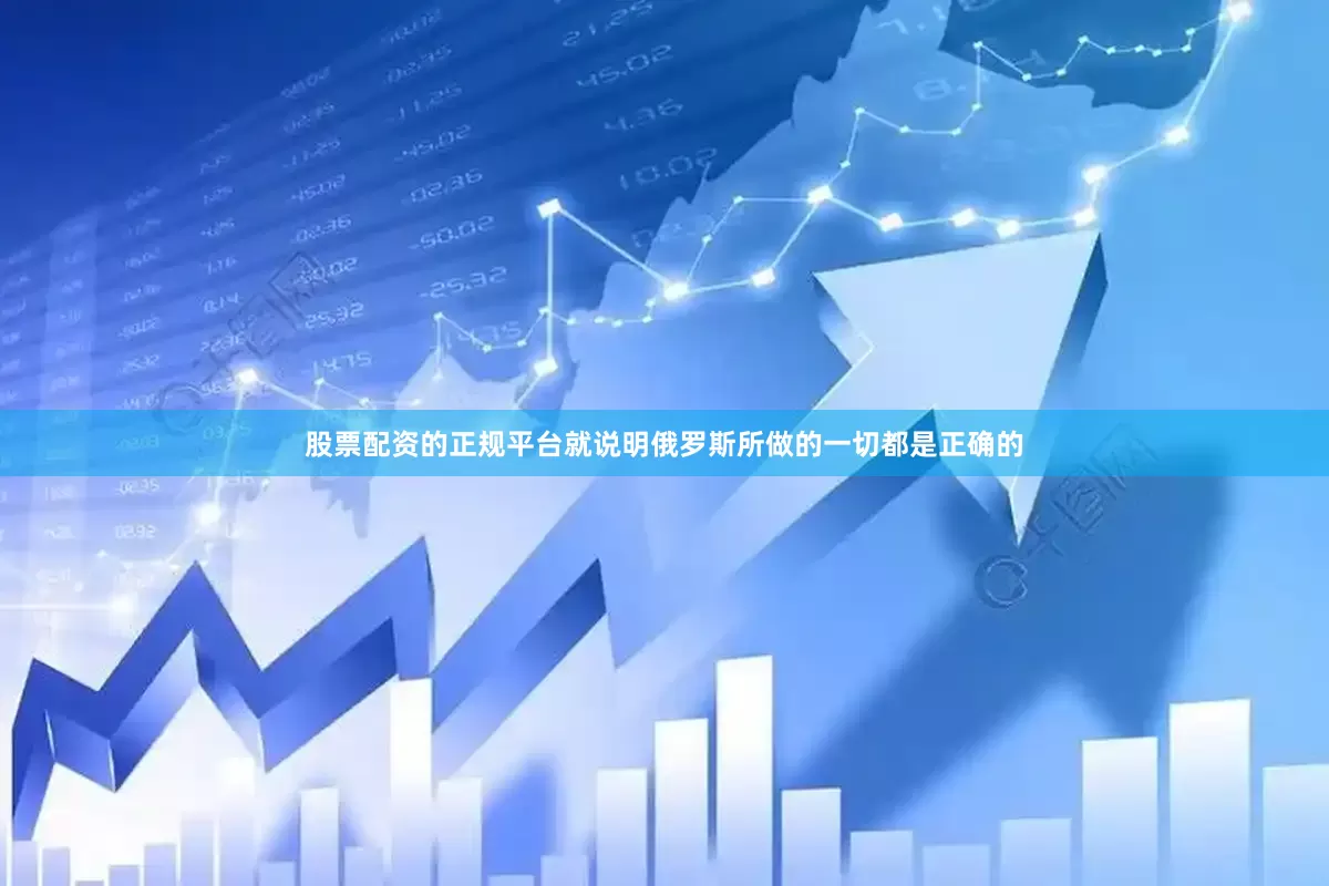 股票配资的正规平台就说明俄罗斯所做的一切都是正确的