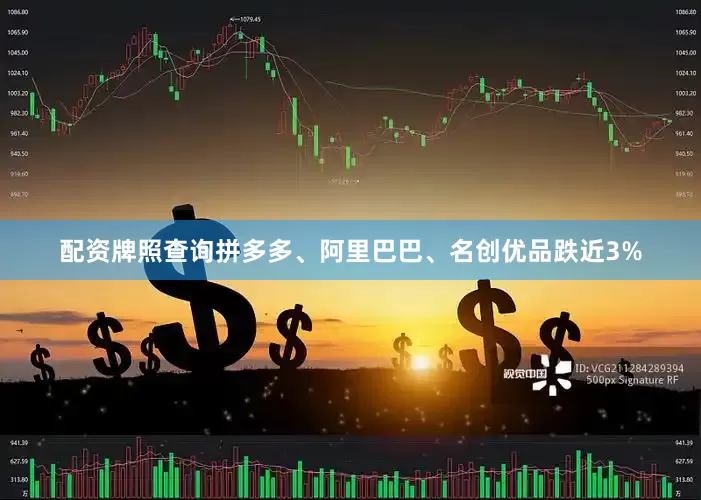 配资牌照查询拼多多、阿里巴巴、名创优品跌近3%