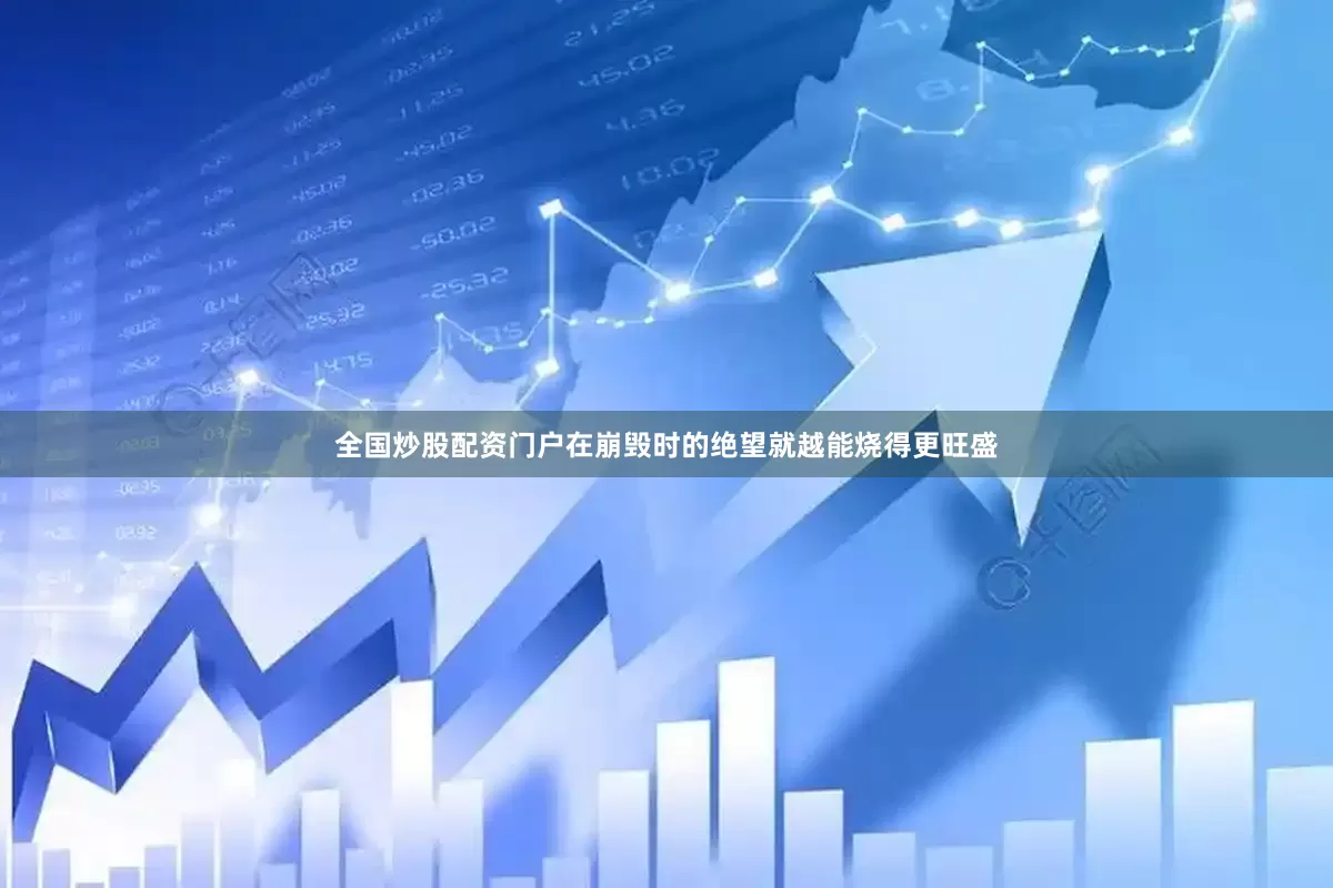 全国炒股配资门户在崩毁时的绝望就越能烧得更旺盛