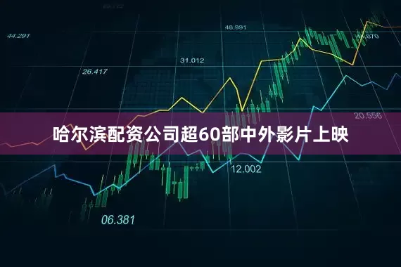哈尔滨配资公司超60部中外影片上映