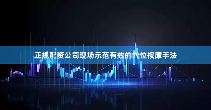 正规配资公司现场示范有效的穴位按摩手法