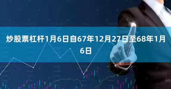 炒股票杠杆1月6日自67年12月27日至68年1月6日