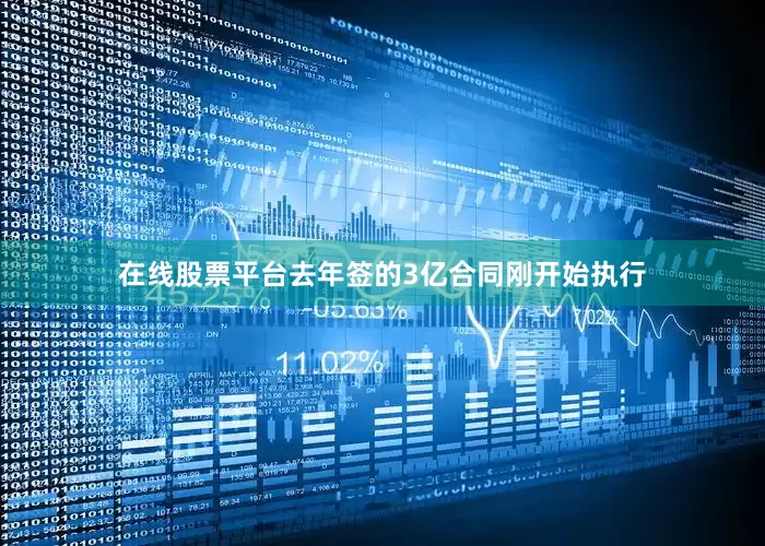 在线股票平台去年签的3亿合同刚开始执行