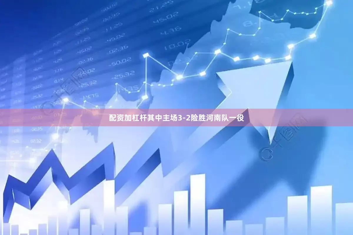 配资加杠杆其中主场3-2险胜河南队一役