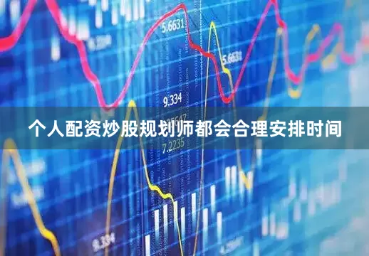 个人配资炒股规划师都会合理安排时间