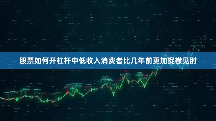 股票如何开杠杆中低收入消费者比几年前更加捉襟见肘