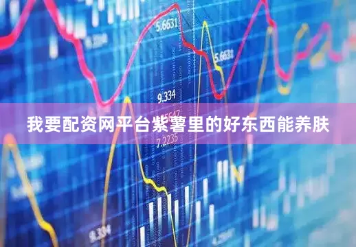 我要配资网平台紫薯里的好东西能养肤