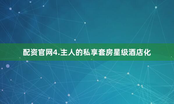 配资官网4.主人的私享套房星级酒店化