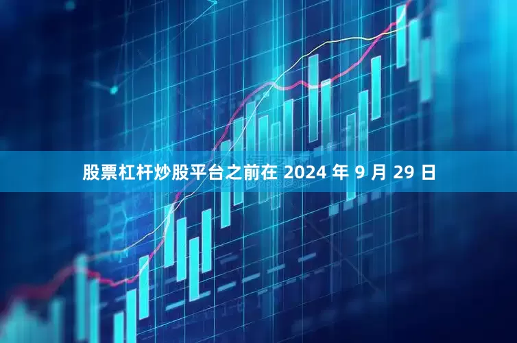 股票杠杆炒股平台之前在 2024 年 9 月 29 日