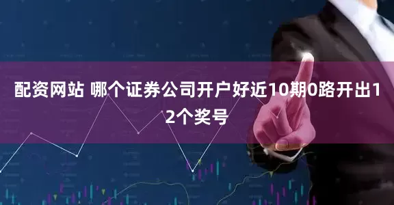 配资网站 哪个证券公司开户好近10期0路开出12个奖号
