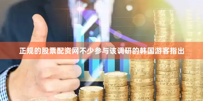 正规的股票配资网不少参与该调研的韩国游客指出