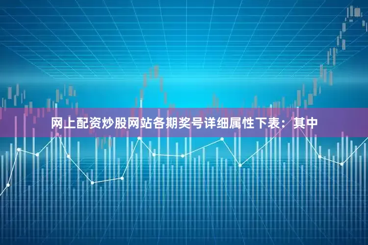 网上配资炒股网站各期奖号详细属性下表：　　其中