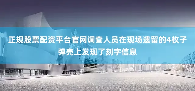 正规股票配资平台官网调查人员在现场遗留的4枚子弹壳上发现了刻字信息