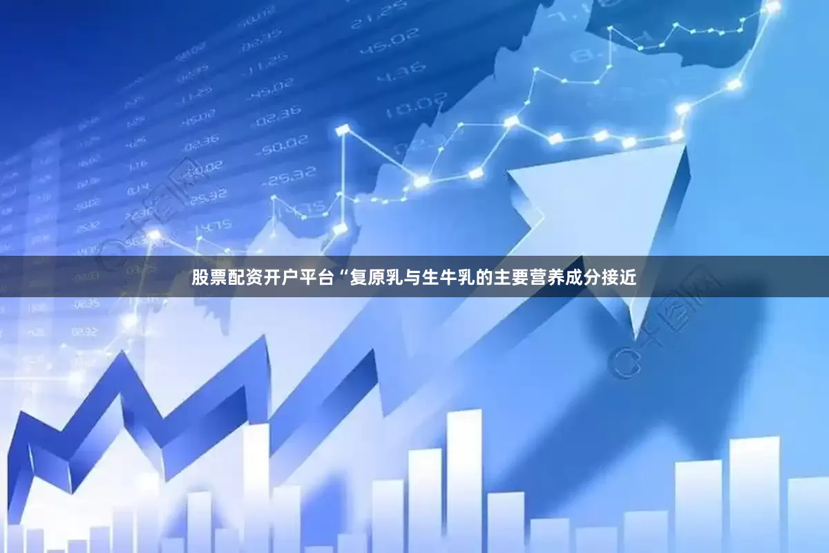 股票配资开户平台“复原乳与生牛乳的主要营养成分接近
