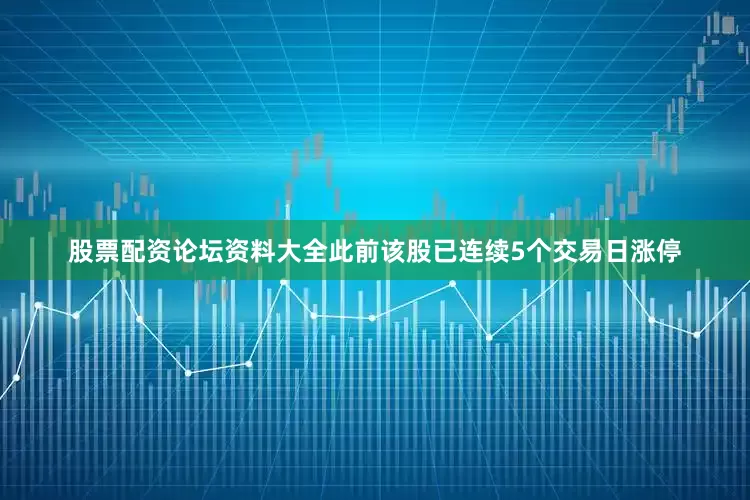 股票配资论坛资料大全此前该股已连续5个交易日涨停