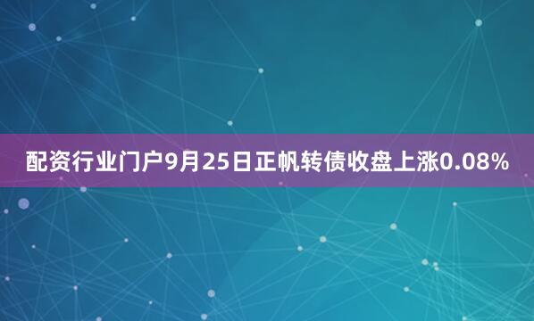 配资行业门户9月25日正帆转债收盘上涨0.08%