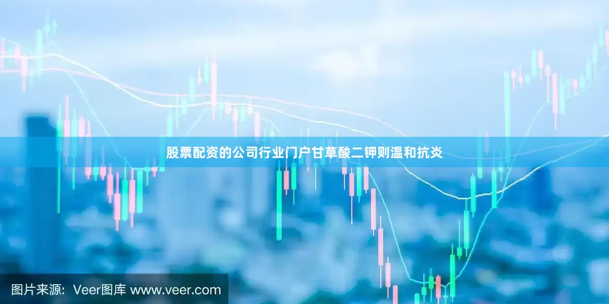 股票配资的公司行业门户甘草酸二钾则温和抗炎