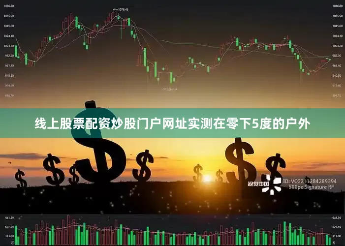 线上股票配资炒股门户网址实测在零下5度的户外