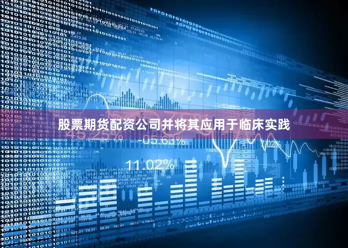 股票期货配资公司并将其应用于临床实践